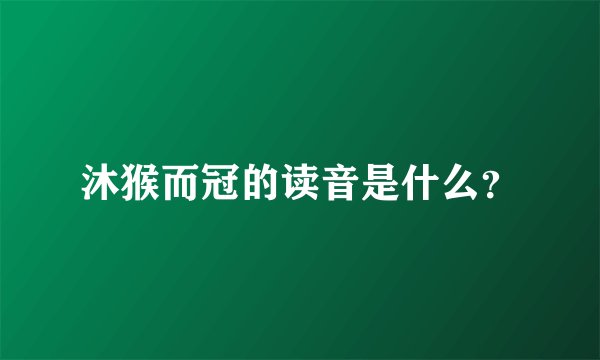 沐猴而冠的读音是什么？