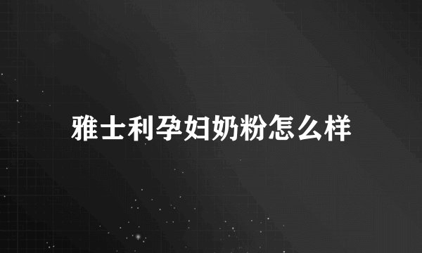 雅士利孕妇奶粉怎么样
