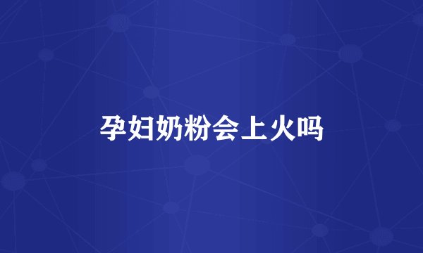 孕妇奶粉会上火吗
