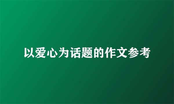 以爱心为话题的作文参考