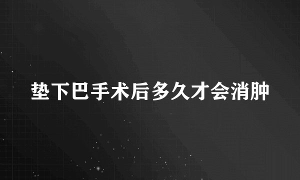 垫下巴手术后多久才会消肿