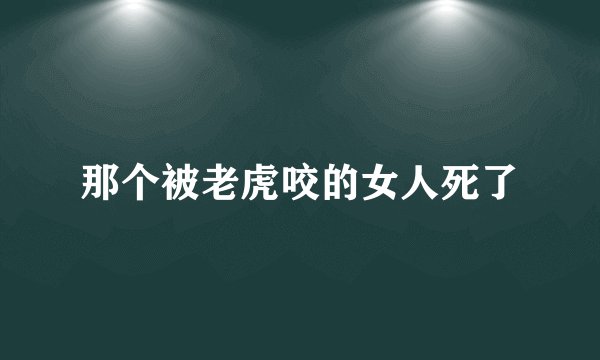 那个被老虎咬的女人死了
