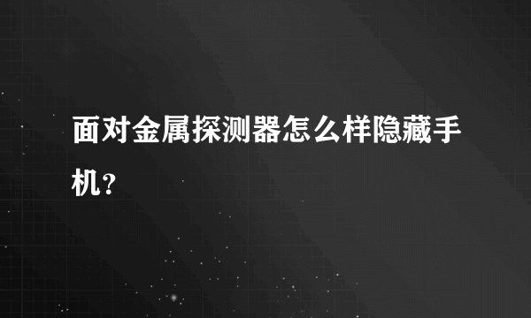 面对金属探测器怎么样隐藏手机?
