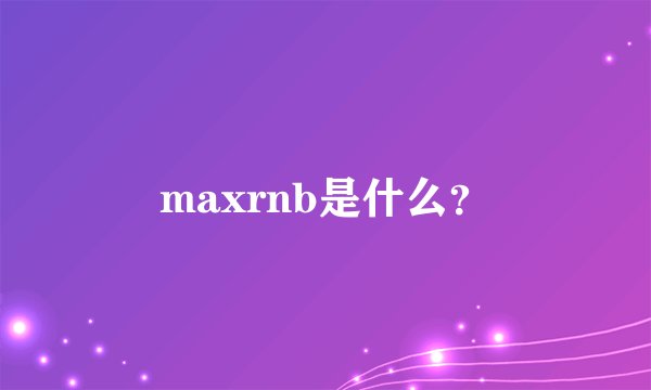 maxrnb是什么？