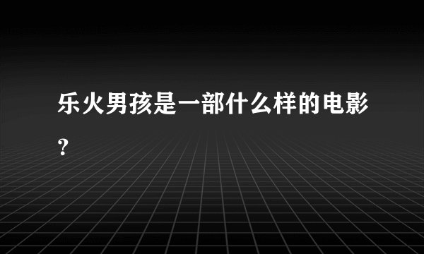 乐火男孩是一部什么样的电影？
