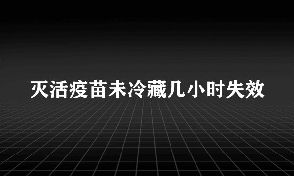 灭活疫苗未冷藏几小时失效