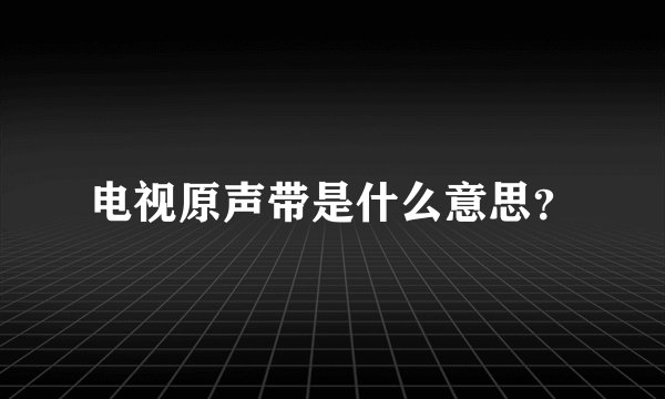 电视原声带是什么意思？