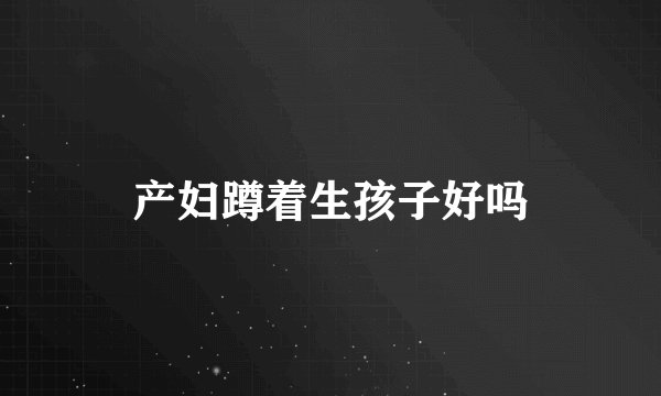 产妇蹲着生孩子好吗