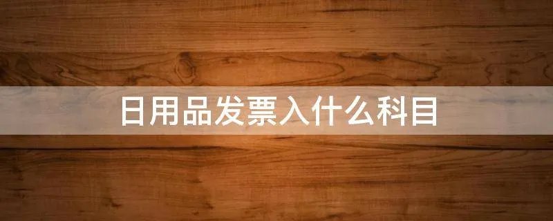 日用品发票入什么科目