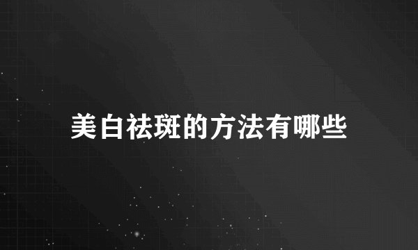 美白祛斑的方法有哪些