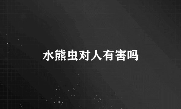 水熊虫对人有害吗