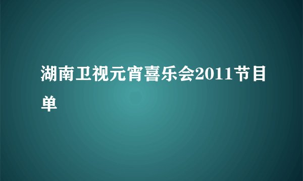 湖南卫视元宵喜乐会2011节目单