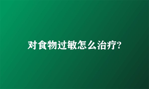 对食物过敏怎么治疗?