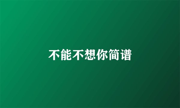 不能不想你简谱