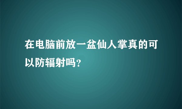 在电脑前放一盆仙人掌真的可以防辐射吗?