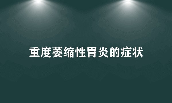重度萎缩性胃炎的症状
