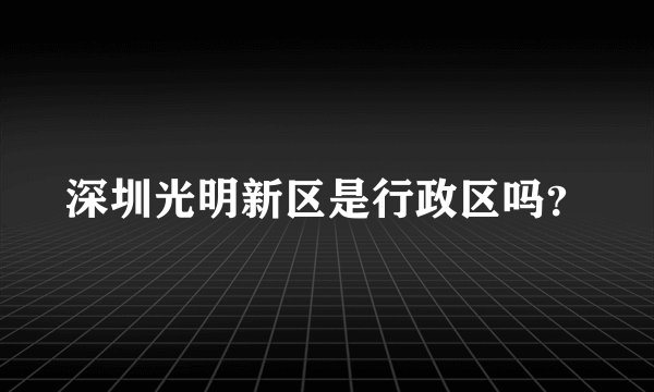 深圳光明新区是行政区吗？