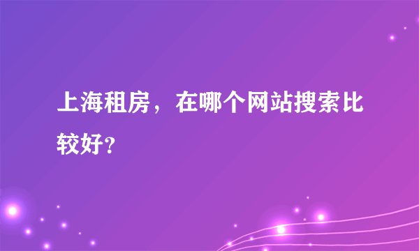 上海租房，在哪个网站搜索比较好？