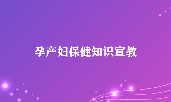 孕产妇保健知识宣教