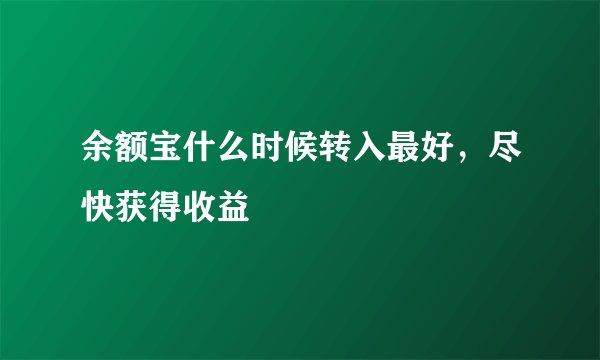 余额宝什么时候转入最好,尽快获得收益