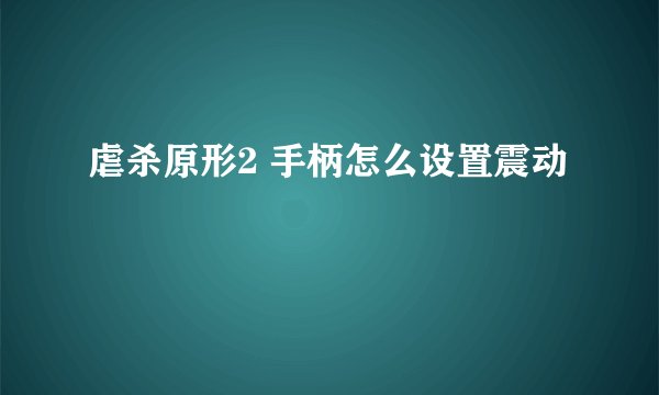 虐杀原形2 手柄怎么设置震动