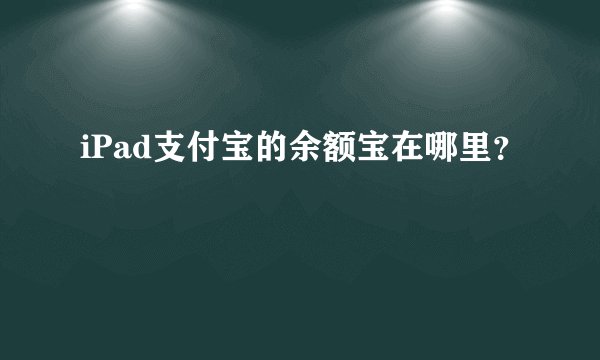 iPad支付宝的余额宝在哪里?