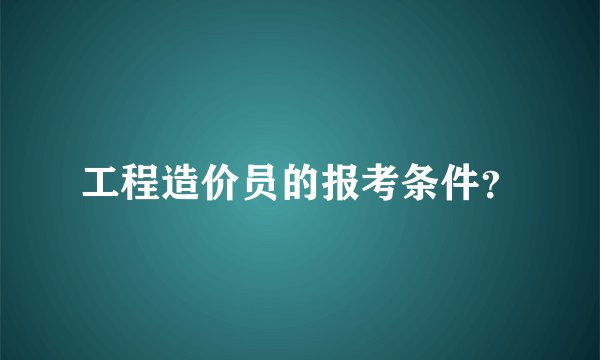 工程造价员的报考条件?