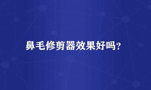 鼻毛修剪器效果好吗？