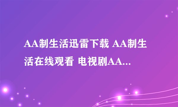 AA制生活迅雷下载 AA制生活在线观看 电视剧AA制生活全集高清播放