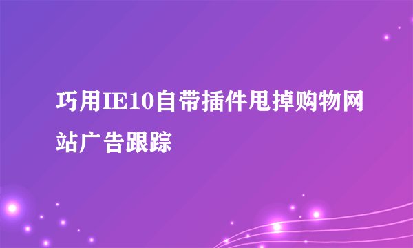 巧用IE10自带插件甩掉购物网站广告跟踪