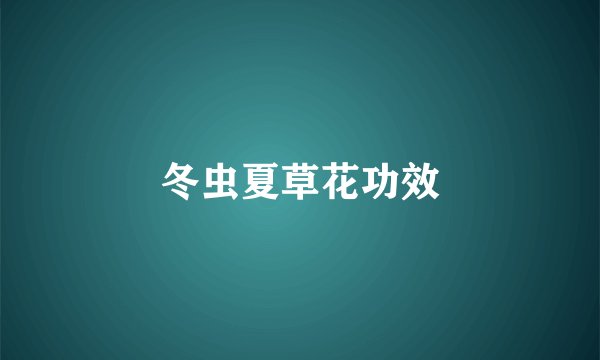 冬虫夏草花功效