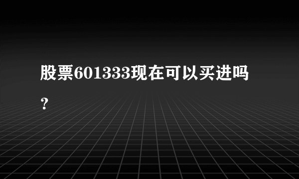 股票601333现在可以买进吗?