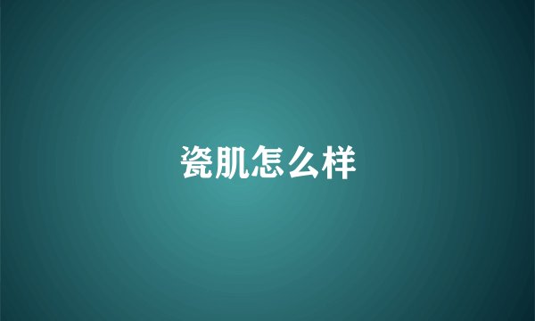 瓷肌怎么样