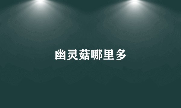 幽灵菇哪里多