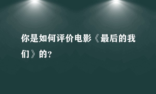 你是如何评价电影《最后的我们》的?