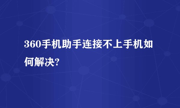 360手机助手连接不上手机如何解决?