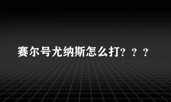 赛尔号尤纳斯怎么打？？？