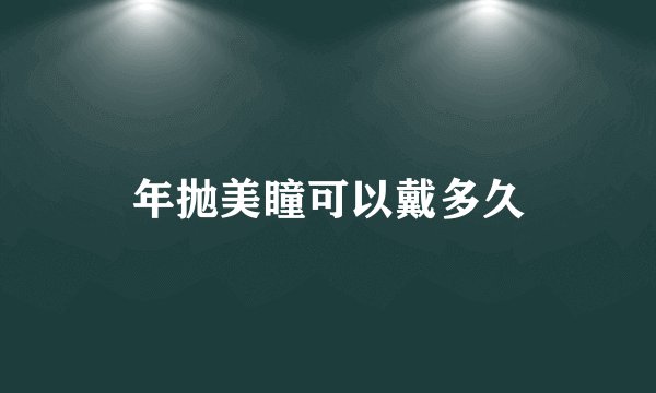 年抛美瞳可以戴多久