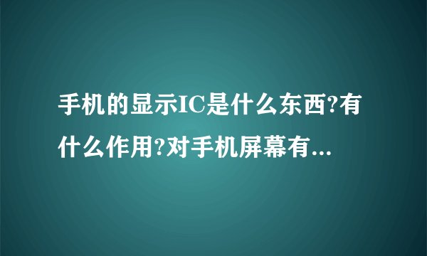手机的显示IC是什么东西?有什么作用?对手机屏幕有什么影响?