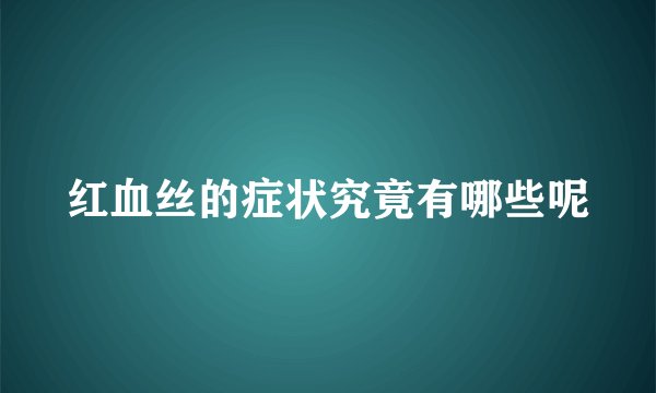 红血丝的症状究竟有哪些呢