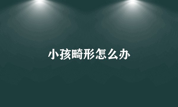 小孩畸形怎么办