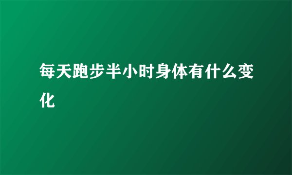每天跑步半小时身体有什么变化