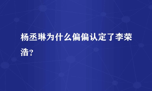 杨丞琳为什么偏偏认定了李荣浩？