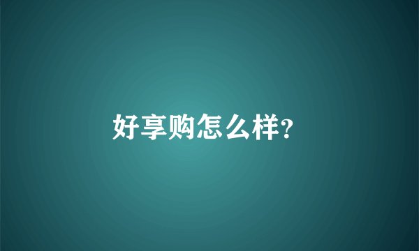 好享购怎么样？
