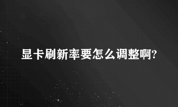 显卡刷新率要怎么调整啊?
