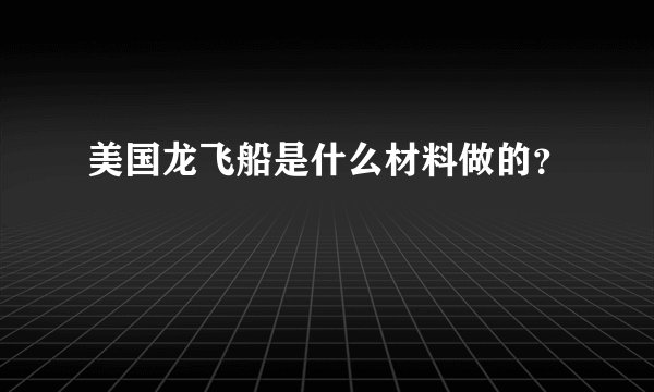 美国龙飞船是什么材料做的?