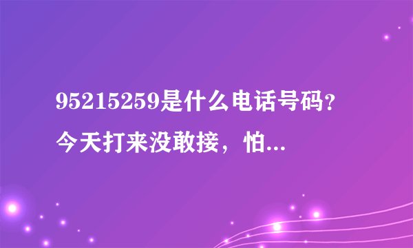 95215259是什么电话号码？今天打来没敢接，怕是诈骗电话