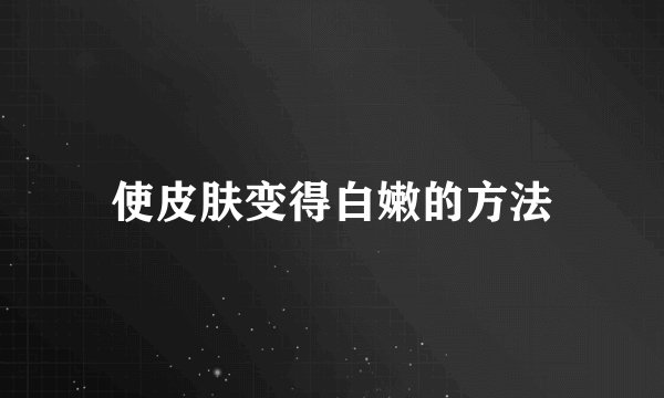 使皮肤变得白嫩的方法