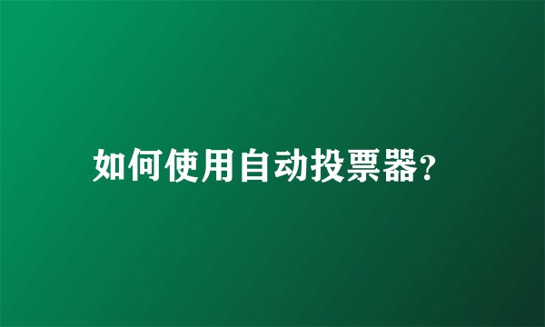 如何使用自动投票器？