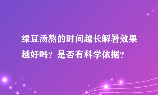 绿豆汤熬的时间越长解暑效果越好吗？是否有科学依据？